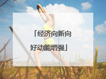 经济向新向好动能增强
