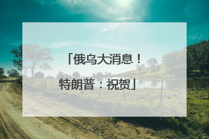 俄乌大消息！特朗普：祝贺