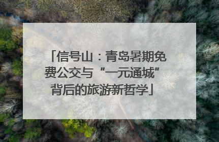 信号山：青岛暑期免费公交与“一元通城”背后的旅游新哲学