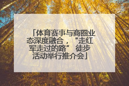 体育赛事与商圈业态深度融合，“走红军走过的路” 徒步活动举行推介会