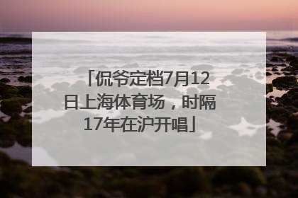 侃爷定档7月12日上海体育场，时隔17年在沪开唱