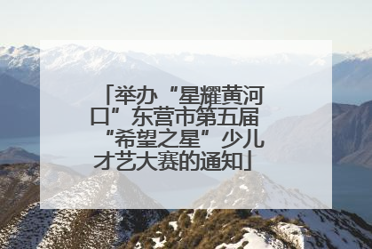 举办“星耀黄河口”东营市第五届“希望之星”少儿才艺大赛的通知