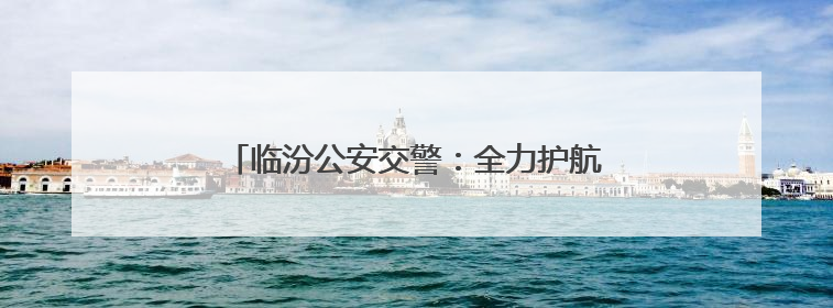 临汾公安交警：全力护航中考路 暖心服务保畅通
