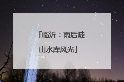 临沂：雨后陡山水库风光