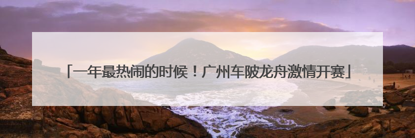 一年最热闹的时候！广州车陂龙舟激情开赛