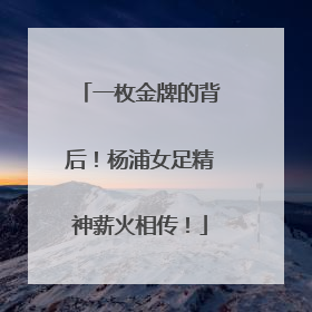 一枚金牌的背后！杨浦女足精神薪火相传！