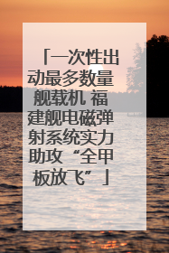 一次性出动最多数量舰载机 福建舰电磁弹射系统实力助攻“全甲板放飞”