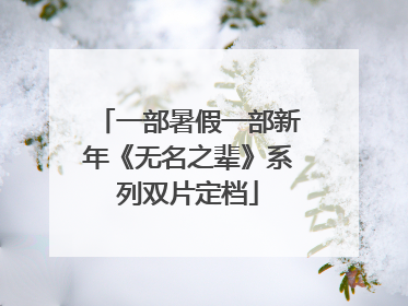 一部暑假一部新年《无名之辈》系列双片定档