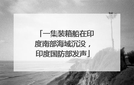 一集装箱船在印度南部海域沉没，印度国防部发声