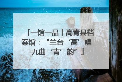 一馆一品丨高青县档案馆：“兰台‘高’唱 九曲‘青’韵”