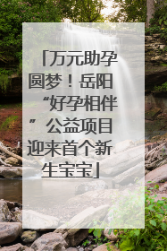 万元助孕圆梦！岳阳“好孕相伴”公益项目迎来首个新生宝宝