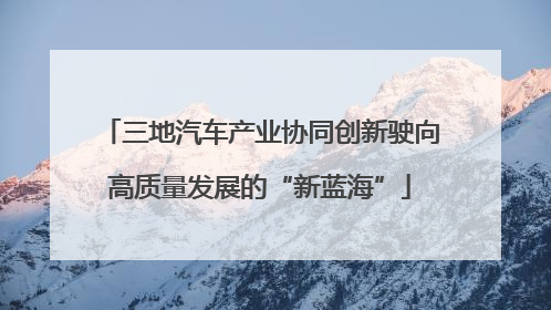 三地汽车产业协同创新驶向高质量发展的“新蓝海”