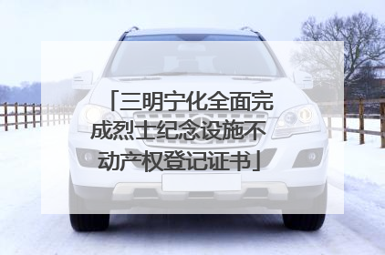 三明宁化全面完成烈士纪念设施不动产权登记证书