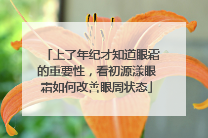 上了年纪才知道眼霜的重要性，看初源漾眼霜如何改善眼周状态