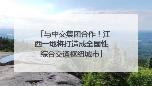 与中交集团合作！江西一地将打造成全国性综合交通枢纽城市
