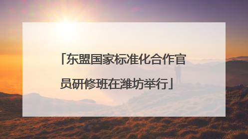 东盟国家标准化合作官员研修班在潍坊举行