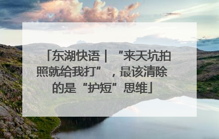 东湖快语｜“来天坑拍照就给我打”，最该清除的是“护短”思维