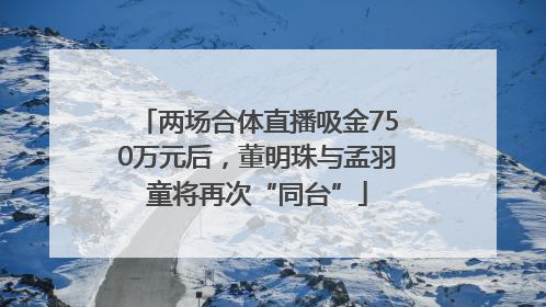 两场合体直播吸金750万元后，董明珠与孟羽童将再次“同台”