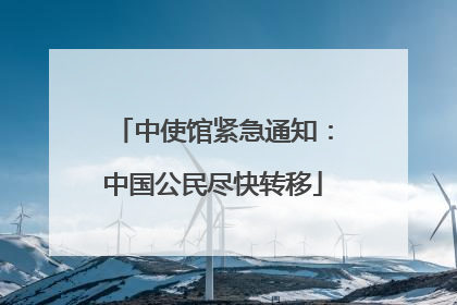 中使馆紧急通知：中国公民尽快转移