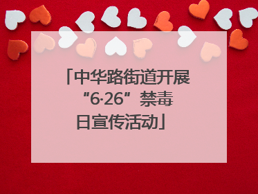 中华路街道开展“6·26”禁毒日宣传活动