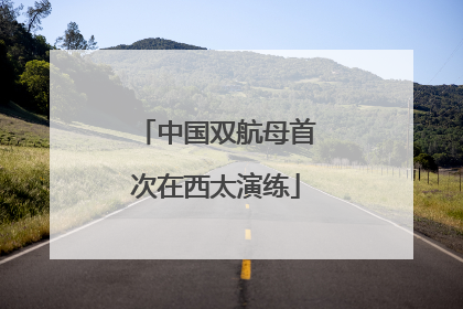 中国双航母首次在西太演练