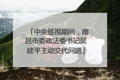 中央巡视期间，南昌市委政法委书记吴建平主动交代问题