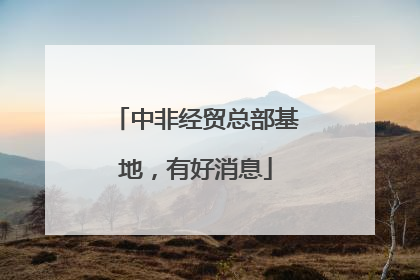 中非经贸总部基地，有好消息