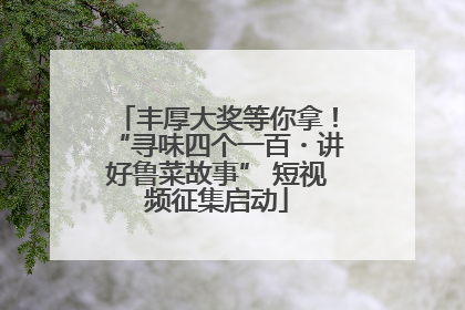 丰厚大奖等你拿！“寻味四个一百・讲好鲁菜故事” 短视频征集启动