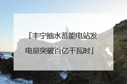丰宁抽水蓄能电站发电量突破百亿千瓦时