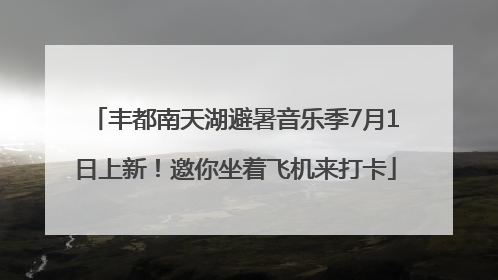 丰都南天湖避暑音乐季7月1日上新！邀你坐着飞机来打卡