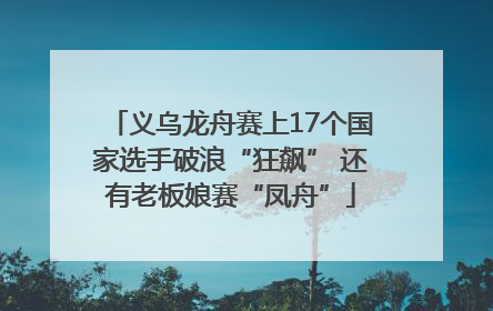 义乌龙舟赛上17个国家选手破浪“狂飙” 还有老板娘赛“凤舟”