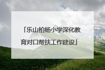 乐山柏杨小学深化教育对口帮扶工作建设