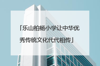 乐山柏杨小学让中华优秀传统文化代代相传