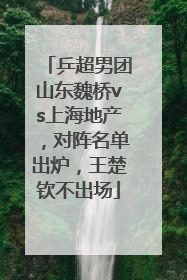乒超男团山东魏桥vs上海地产，对阵名单出炉，王楚钦不出场