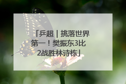 乒超｜挑落世界第一！樊振东3比2战胜林诗栋