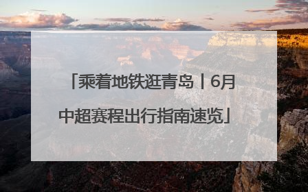 乘着地铁逛青岛丨6月中超赛程出行指南速览