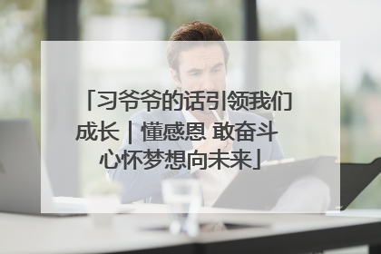 习爷爷的话引领我们成长｜懂感恩 敢奋斗 心怀梦想向未来