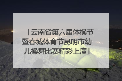 云南省第六届体操节暨春城体育节昆明市幼儿操舞比赛精彩上演