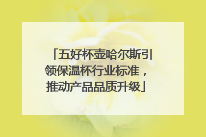 五好杯壶哈尔斯引领保温杯行业标准，推动产品品质升级