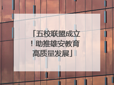 五校联盟成立！助推雄安教育高质量发展