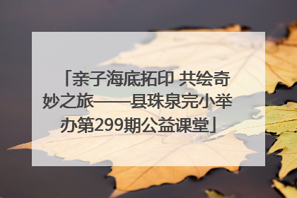 亲子海底拓印 共绘奇妙之旅——县珠泉完小举办第299期公益课堂