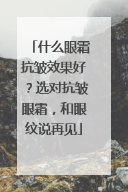 什么眼霜抗皱效果好？选对抗皱眼霜，和眼纹说再见