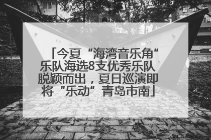 今夏“海湾音乐角”乐队海选8支优秀乐队脱颖而出，夏日巡演即将“乐动”青岛市南