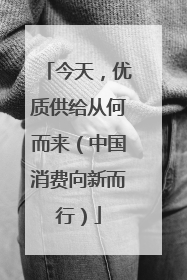 今天，优质供给从何而来（中国消费向新而行）