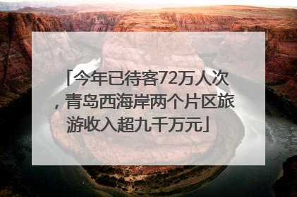 今年已待客72万人次，青岛西海岸两个片区旅游收入超九千万元