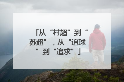从“村超”到“苏超”，从“追球”到“追求”