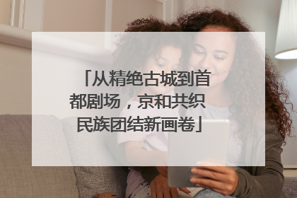 从精绝古城到首都剧场，京和共织民族团结新画卷