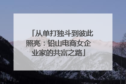 从单打独斗到彼此照亮：铅山电商女企业家的共富之路