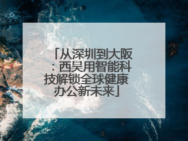 从深圳到大阪：西昊用智能科技解锁全球健康办公新未来