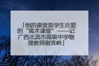 他的课堂是学生喜爱的“魔术课堂”——记广西北流市高级中学物理教师谢奔峰
